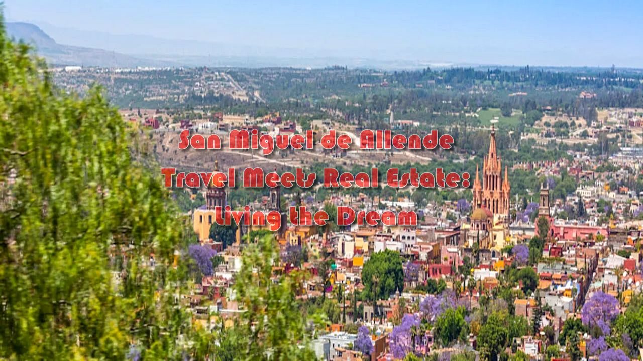 San Miguel de Allende Travel Meets Real Estate: Living the Dream